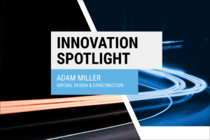 Innovation Spotlight, Adam Miller, Virtual Design and Construction